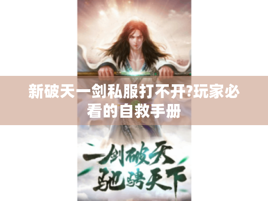 新破天一剑私服打不开?玩家必看的自救手册 新破天一剑私服打不开?玩家必看的自救手册