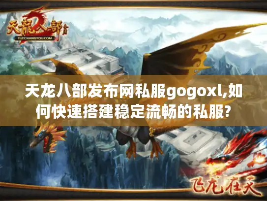 天龙八部发布网私服gogoxl,如何快速搭建稳定流畅的私服?