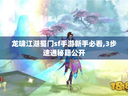 龙啸江湖蜀门sf手游新手必看,3步速通秘籍公开 龙啸江湖蜀门sf手游新手必看,3步速通秘籍公开
