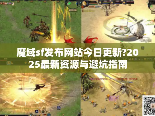 魔域sf发布网站今日更新?2025最新资源与避坑指南 魔域sf发布网站今日更新?2025最新资源与避坑指南