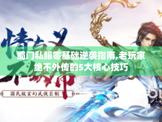 蜀门私服零基础逆袭指南,老玩家绝不外传的5大核心技巧