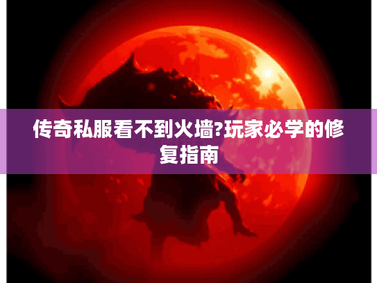 传奇私服看不到火墙?玩家必学的修复指南 传奇私服看不到火墙?玩家必学的修复指南