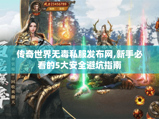 传奇世界无毒私服发布网,新手必看的5大安全避坑指南 传奇世界无毒私服发布网,新手必看的5大安全避坑指南