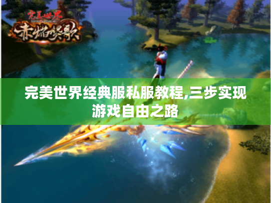 完美世界经典服私服教程,三步实现游戏自由之路 完美世界经典服私服教程,三步实现游戏自由之路