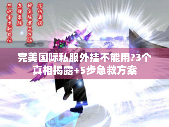 完美国际私服外挂不能用?3个真相揭露+5步急救方案 完美国际私服外挂不能用?3个真相揭露+5步急救方案