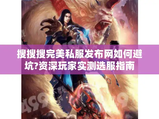 搜搜搜完美私服发布网如何避坑?资深玩家实测选服指南 搜搜搜完美私服发布网如何避坑?资深玩家实测选服指南