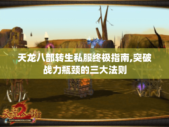 天龙八部转生私服终极指南,突破战力瓶颈的三大法则 天龙八部转生私服终极指南,突破战力瓶颈的三大法则