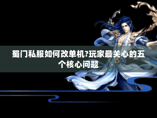 蜀门私服如何改单机?玩家最关心的五个核心问题