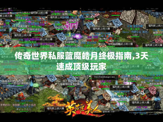 传奇世界私服蓝魔皓月终极指南,3天速成顶级玩家