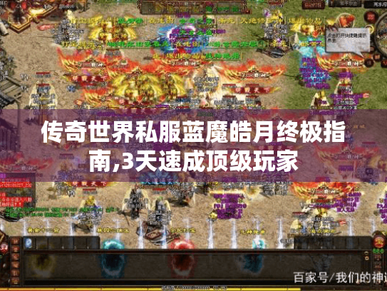 传奇世界私服蓝魔皓月终极指南,3天速成顶级玩家