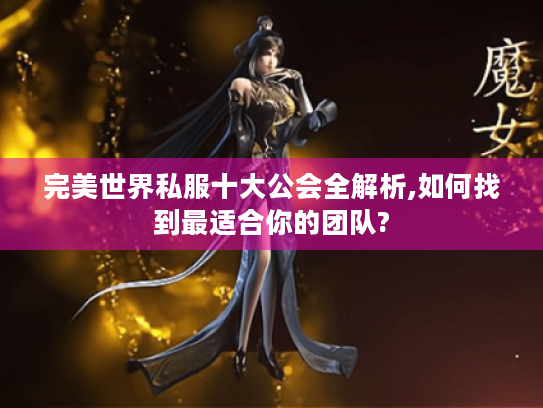 完美世界私服十大公会全解析,如何找到最适合你的团队? 完美世界私服十大公会全解析,如何找到最适合你的团队?