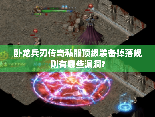 卧龙兵刃传奇私服顶级装备掉落规则有哪些漏洞? 卧龙兵刃传奇私服顶级装备掉落规则有哪些漏洞?