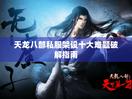 天龙八部私服架设十大难题破解指南 天龙八部私服架设十大难题破解指南