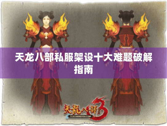 天龙八部私服架设十大难题破解指南 天龙八部私服架设十大难题破解指南