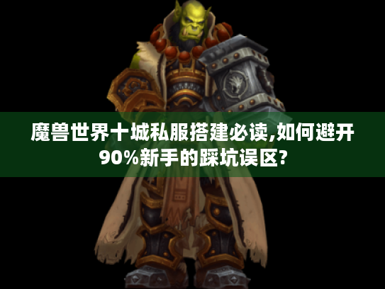 魔兽世界十城私服搭建必读,如何避开90%新手的踩坑误区? 魔兽世界十城私服搭建必读,如何避开90%新手的踩坑误区?