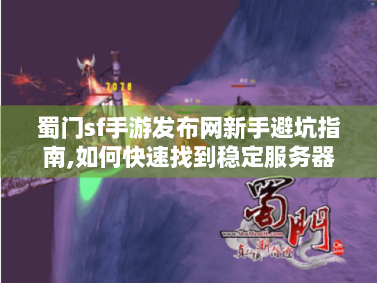 蜀门sf手游发布网新手避坑指南,如何快速找到稳定服务器? 蜀门sf手游发布网新手避坑指南,如何快速找到稳定服务器?
