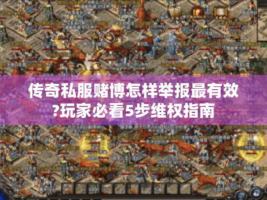 传奇私服赌博怎样举报最有效?玩家必看5步维权指南