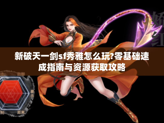 新破天一剑sf秀雅怎么玩?零基础速成指南与资源获取攻略 新破天一剑sf秀雅怎么玩?零基础速成指南与资源获取攻略