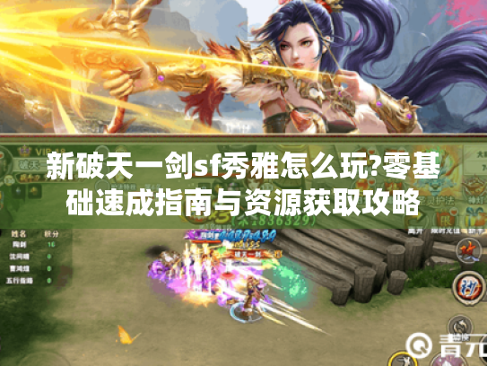 新破天一剑sf秀雅怎么玩?零基础速成指南与资源获取攻略 新破天一剑sf秀雅怎么玩?零基础速成指南与资源获取攻略