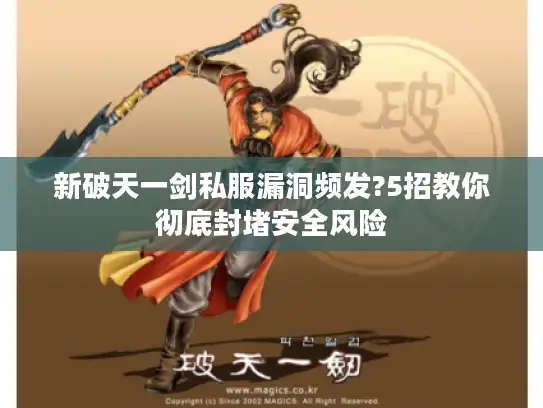 新破天一剑私服漏洞频发?5招教你彻底封堵安全风险