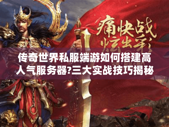 传奇世界私服端游如何搭建高人气服务器?三大实战技巧揭秘