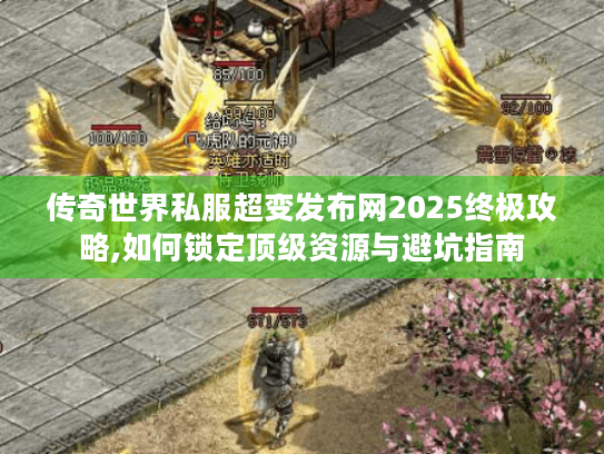 传奇世界私服超变发布网2025终极攻略,如何锁定顶级资源与避坑指南 传奇世界私服超变发布网2025终极攻略,如何锁定顶级资源与避坑指南