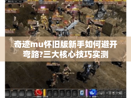 奇迹mu怀旧版新手如何避开弯路?三大核心技巧实测