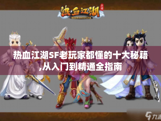 热血江湖SF老玩家都懂的十大秘籍,从入门到精通全指南 热血江湖SF老玩家都懂的十大秘籍,从入门到精通全指南