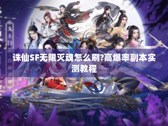 诛仙SF无限灭魂怎么刷?高爆率副本实测教程