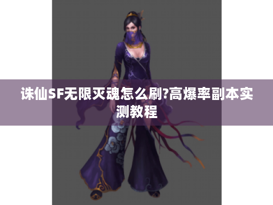 诛仙SF无限灭魂怎么刷?高爆率副本实测教程