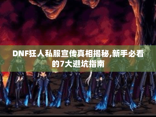 DNF狂人私服宣传真相揭秘,新手必看的7大避坑指南 DNF狂人私服宣传真相揭秘,新手必看的7大避坑指南