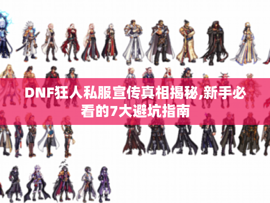 DNF狂人私服宣传真相揭秘,新手必看的7大避坑指南 DNF狂人私服宣传真相揭秘,新手必看的7大避坑指南