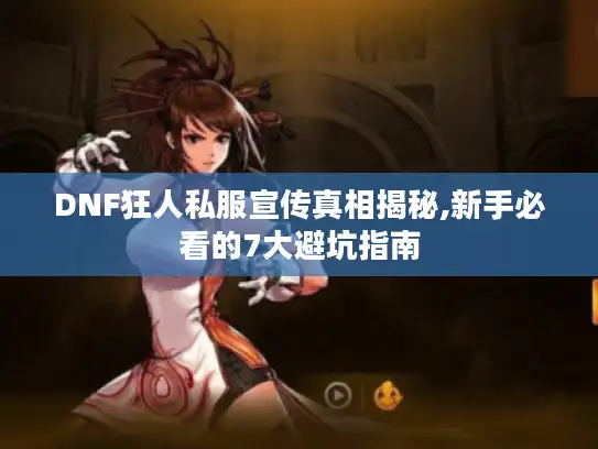 DNF狂人私服宣传真相揭秘,新手必看的7大避坑指南