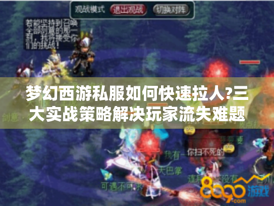 梦幻西游私服如何快速拉人?三大实战策略解决玩家流失难题 梦幻西游私服如何快速拉人?三大实战策略解决玩家流失难题