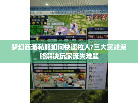 梦幻西游私服如何快速拉人?三大实战策略解决玩家流失难题 梦幻西游私服如何快速拉人?三大实战策略解决玩家流失难题