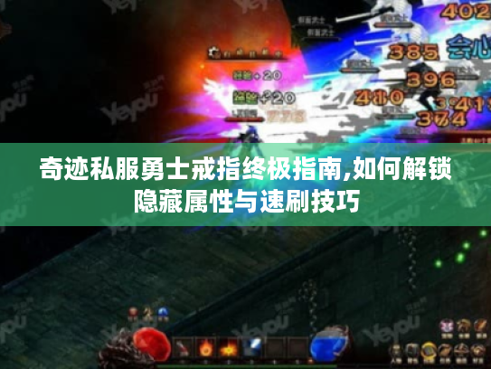 奇迹私服勇士戒指终极指南,如何解锁隐藏属性与速刷技巧