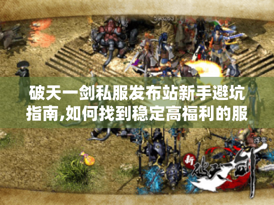 破天一剑私服发布站新手避坑指南,如何找到稳定高福利的服务器?
