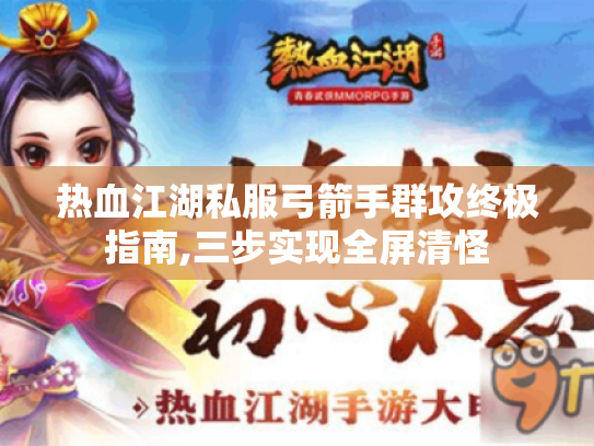 热血江湖私服弓箭手群攻终极指南,三步实现全屏清怪 热血江湖私服弓箭手群攻终极指南,三步实现全屏清怪