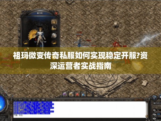 祖玛微变传奇私服如何实现稳定开服?资深运营者实战指南 祖玛微变传奇私服如何实现稳定开服?资深运营者实战指南
