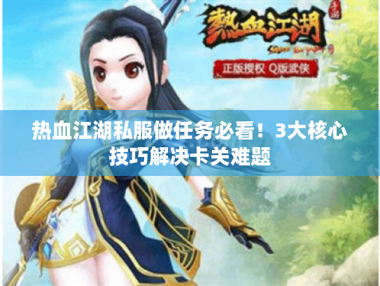 热血江湖私服做任务必看!3大核心技巧解决卡关难题 热血江湖私服做任务必看!3大核心技巧解决卡关难题