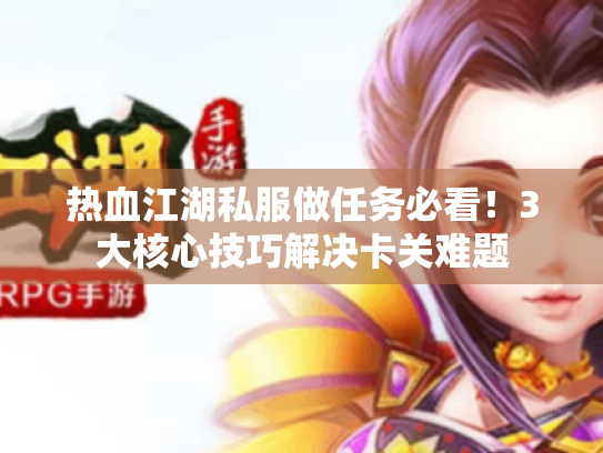 热血江湖私服做任务必看!3大核心技巧解决卡关难题 热血江湖私服做任务必看!3大核心技巧解决卡关难题