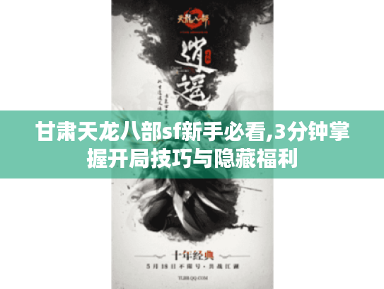 甘肃天龙八部sf新手必看,3分钟掌握开局技巧与隐藏福利 甘肃天龙八部sf新手必看,3分钟掌握开局技巧与隐藏福利