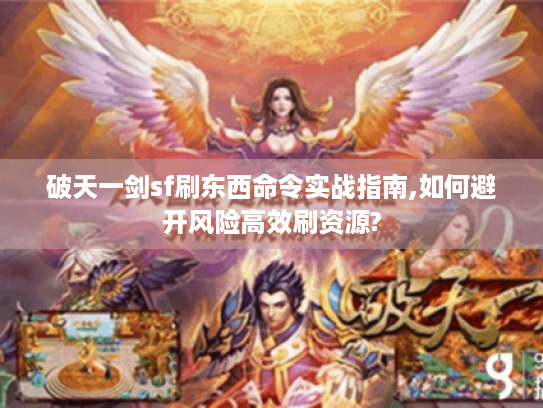 破天一剑sf刷东西命令实战指南,如何避开风险高效刷资源?