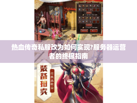 热血传奇私服改为如何实现?服务器运营者的终极指南 热血传奇私服改为如何实现?服务器运营者的终极指南