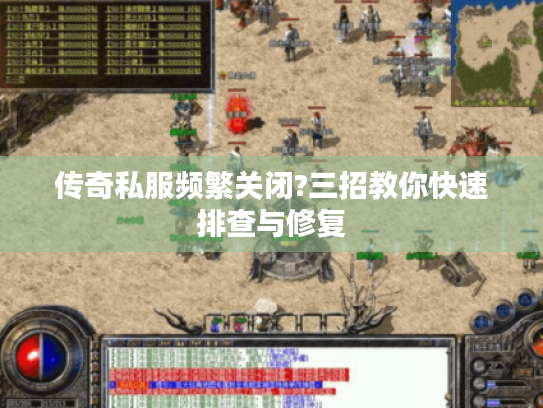 传奇私服频繁关闭?三招教你快速排查与修复 传奇私服频繁关闭?三招教你快速排查与修复