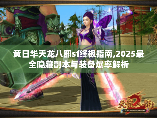 黄日华天龙八部sf终极指南,2025最全隐藏副本与装备爆率解析 黄日华天龙八部sf终极指南,2025最全隐藏副本与装备爆率解析