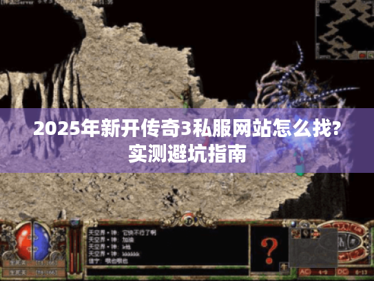 2025年新开传奇3私服网站怎么找?实测避坑指南