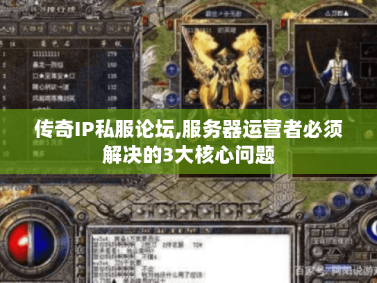 传奇IP私服论坛,服务器运营者必须解决的3大核心问题