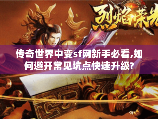 传奇世界中变sf网新手必看,如何避开常见坑点快速升级?