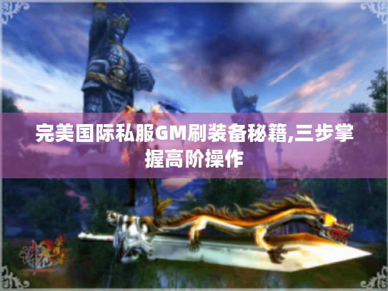 完美国际私服GM刷装备秘籍,三步掌握高阶操作 完美国际私服GM刷装备秘籍,三步掌握高阶操作